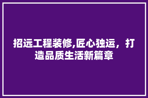 招远工程装修,匠心独运，打造品质生活新篇章