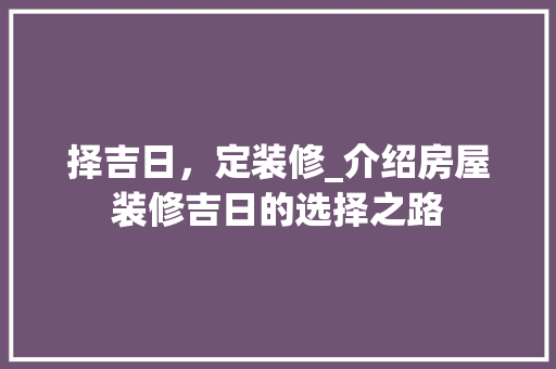 择吉日，定装修_介绍房屋装修吉日的选择之路