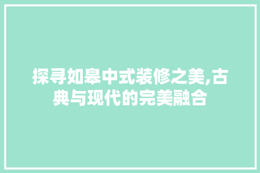 探寻如皋中式装修之美,古典与现代的完美融合