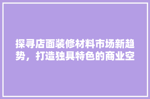 探寻店面装修材料市场新趋势，打造独具特色的商业空间