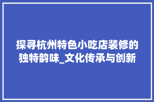 探寻杭州特色小吃店装修的独特韵味_文化传承与创新共融