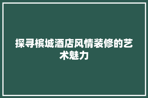 探寻槟城酒店风情装修的艺术魅力