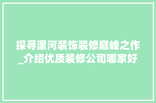 探寻漯河装饰装修巅峰之作_介绍优质装修公司哪家好