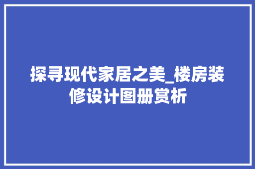 探寻现代家居之美_楼房装修设计图册赏析