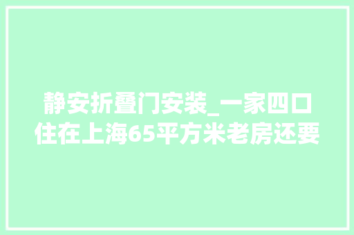 静安折叠门安装_一家四口住在上海65平方米老房还要腾出1平方米装马桶可能吗