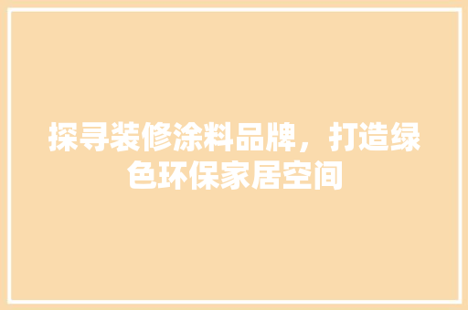 探寻装修涂料品牌，打造绿色环保家居空间