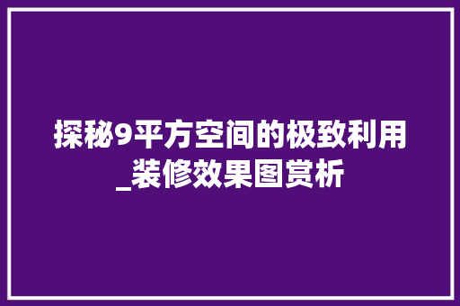 探秘9平方空间的极致利用_装修效果图赏析