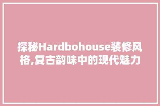 探秘Hardbohouse装修风格,复古韵味中的现代魅力