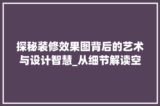 探秘装修效果图背后的艺术与设计智慧_从细节解读空间美学