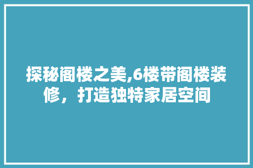 探秘阁楼之美,6楼带阁楼装修，打造独特家居空间