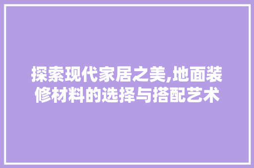 探索现代家居之美,地面装修材料的选择与搭配艺术 复合门
