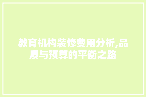 教育机构装修费用分析,品质与预算的平衡之路