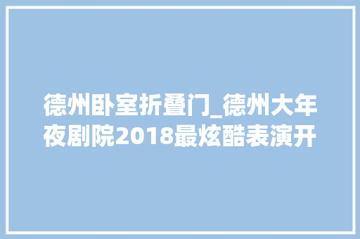 德州卧室折叠门_德州大年夜剧院2018最炫酷表演开票早鸟钜惠折上再送票