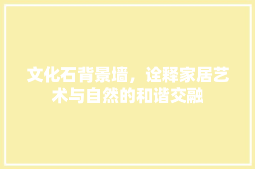 文化石背景墙，诠释家居艺术与自然的和谐交融