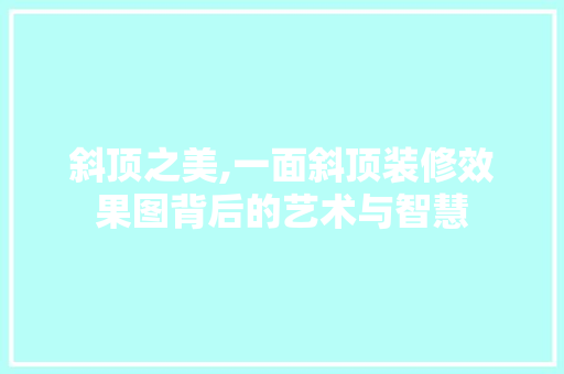 斜顶之美,一面斜顶装修效果图背后的艺术与智慧