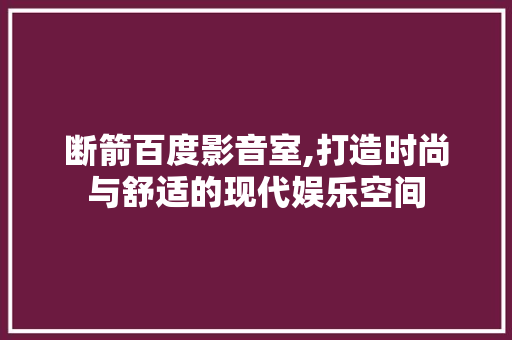 断箭百度影音室,打造时尚与舒适的现代娱乐空间
