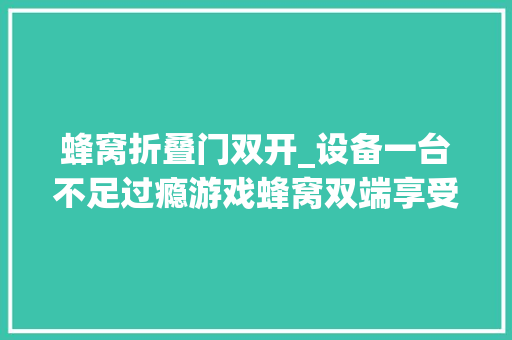 蜂窝折叠门双开_设备一台不足过瘾游戏蜂窝双端享受