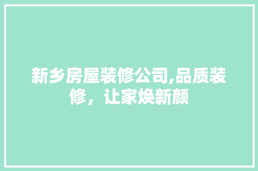 新乡房屋装修公司,品质装修，让家焕新颜