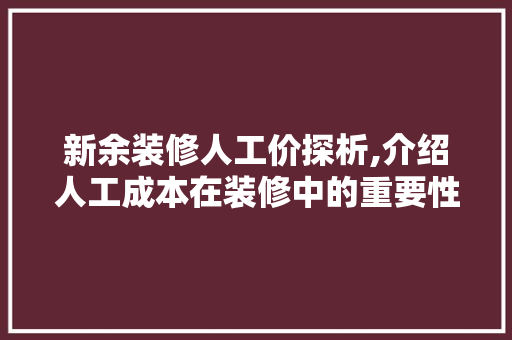 新余装修人工价探析,介绍人工成本在装修中的重要性