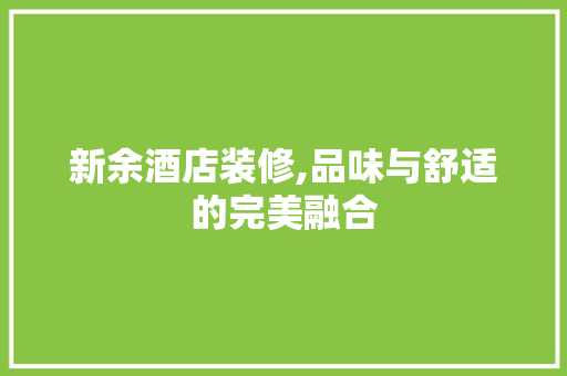 新余酒店装修,品味与舒适的完美融合