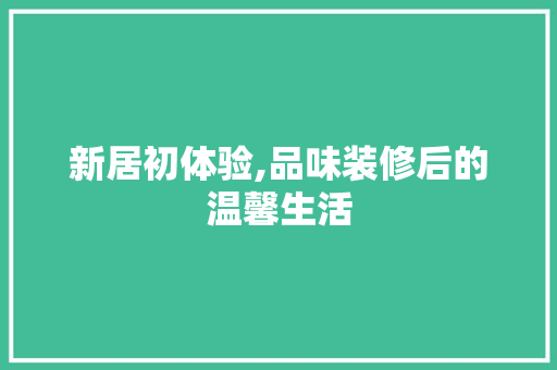 新居初体验,品味装修后的温馨生活
