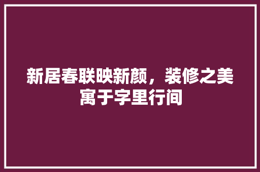 新居春联映新颜，装修之美寓于字里行间
