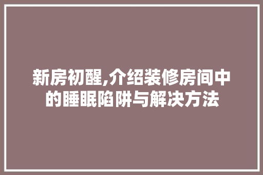新房初醒,介绍装修房间中的睡眠陷阱与解决方法