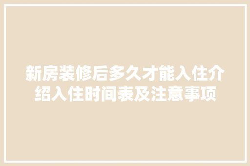新房装修后多久才能入住介绍入住时间表及注意事项