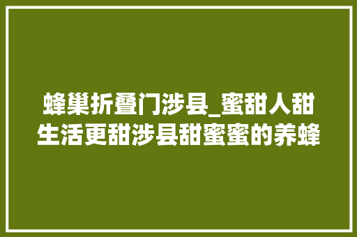 蜂巢折叠门涉县_蜜甜人甜生活更甜涉县甜蜜蜜的养蜂脱贫路