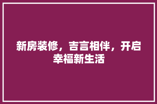 新房装修，吉言相伴，开启幸福新生活