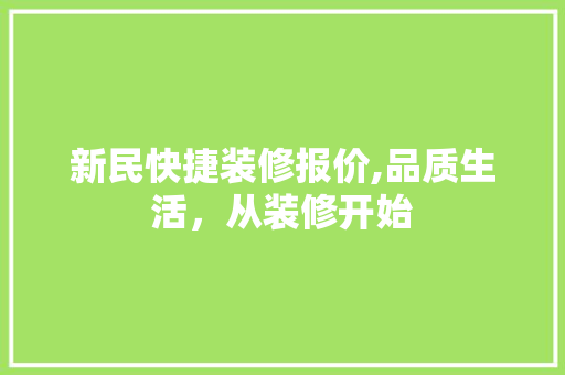 新民快捷装修报价,品质生活，从装修开始