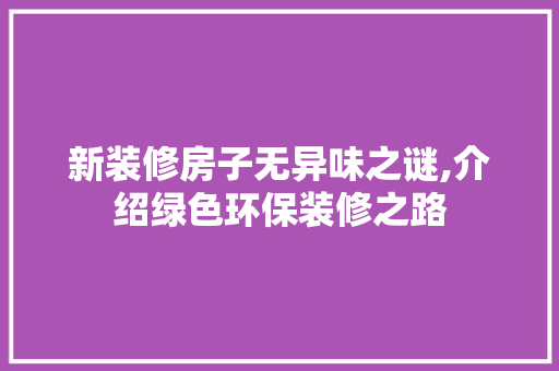 新装修房子无异味之谜,介绍绿色环保装修之路