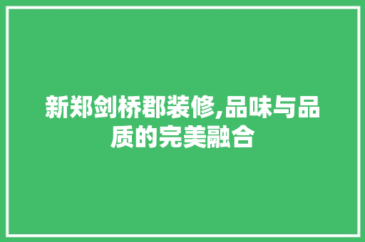 新郑剑桥郡装修,品味与品质的完美融合