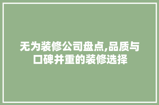 无为装修公司盘点,品质与口碑并重的装修选择