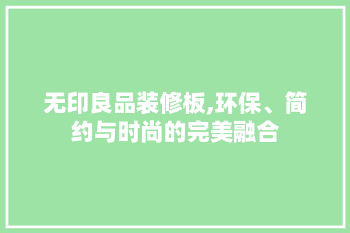 无印良品装修板,环保、简约与时尚的完美融合