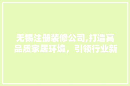 无锡注册装修公司,打造高品质家居环境，引领行业新风尚
