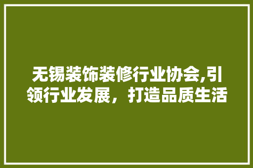 无锡装饰装修行业协会,引领行业发展，打造品质生活