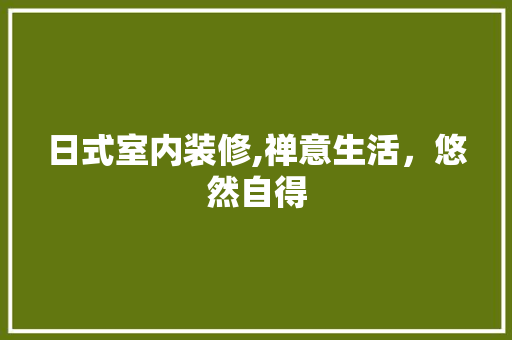 日式室内装修,禅意生活，悠然自得