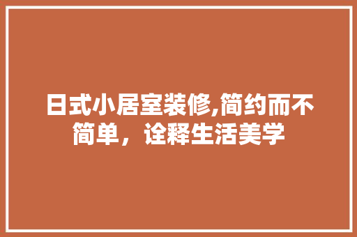 日式小居室装修,简约而不简单，诠释生活美学