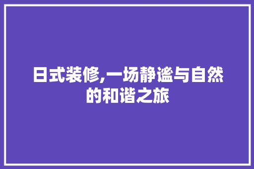 日式装修,一场静谧与自然的和谐之旅