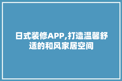 日式装修APP,打造温馨舒适的和风家居空间