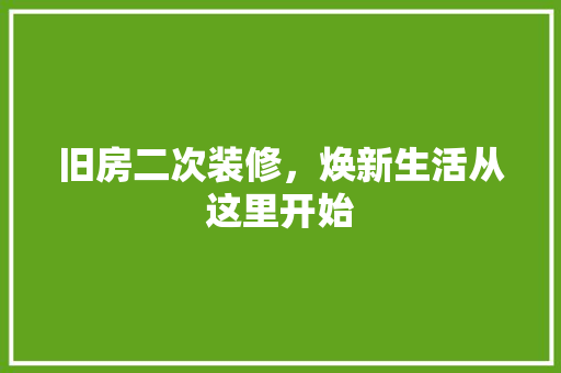 旧房二次装修，焕新生活从这里开始