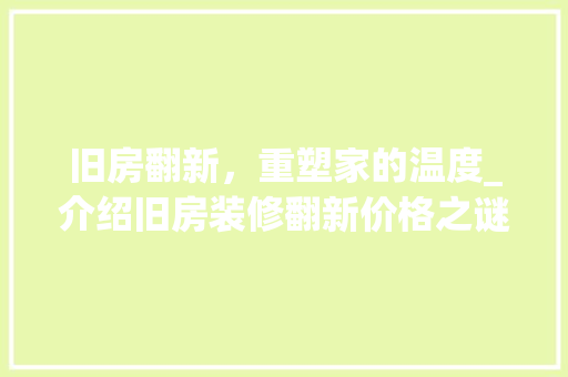 旧房翻新，重塑家的温度_介绍旧房装修翻新价格之谜