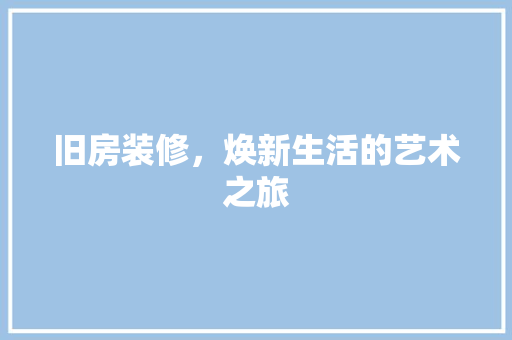 旧房装修，焕新生活的艺术之旅