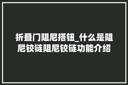 折叠门阻尼搭钮_什么是阻尼铰链阻尼铰链功能介绍