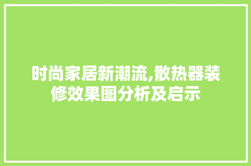 时尚家居新潮流,散热器装修效果图分析及启示