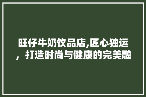 旺仔牛奶饮品店,匠心独运，打造时尚与健康的完美融合