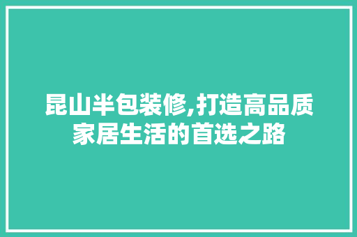 昆山半包装修,打造高品质家居生活的首选之路