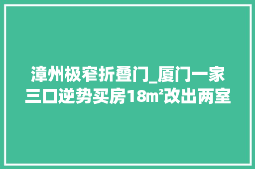 漳州极窄折叠门_厦门一家三口逆势买房18㎡改出两室一厅