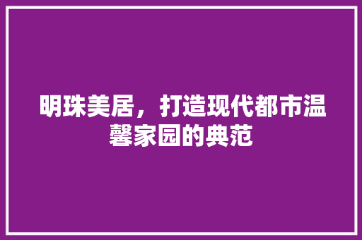 明珠美居，打造现代都市温馨家园的典范